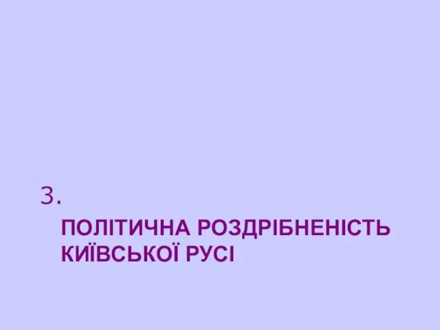 ПОЛІТИЧНА РОЗДРІБНЕНІСТЬ КИЇВСЬКОЇ РУСІ 3.