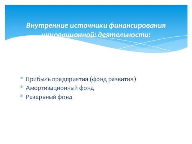 Прибыль предприятия (фонд развития) Амортизационный фонд Резервный фонд Внутренние источники финансирования инновационной: деятельности: