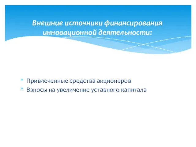 Привлеченные средства акционеров Взносы на увеличение уставного капитала Внешние источники финансирования инновационной деятельности: