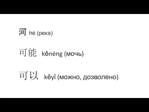 河 hé (река) 可能 kěnéng (мочь) 可以 kěyǐ (можно, дозволено)