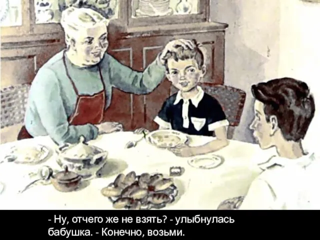 - Ну, отчего же не взять? - улыбнулась бабушка. - Конечно, возьми.