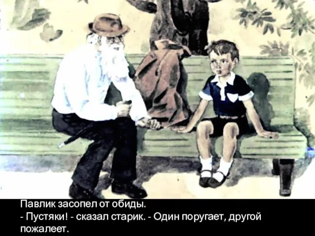 Павлик засопел от обиды. - Пустяки! - сказал старик. - Один поругает, другой пожалеет.