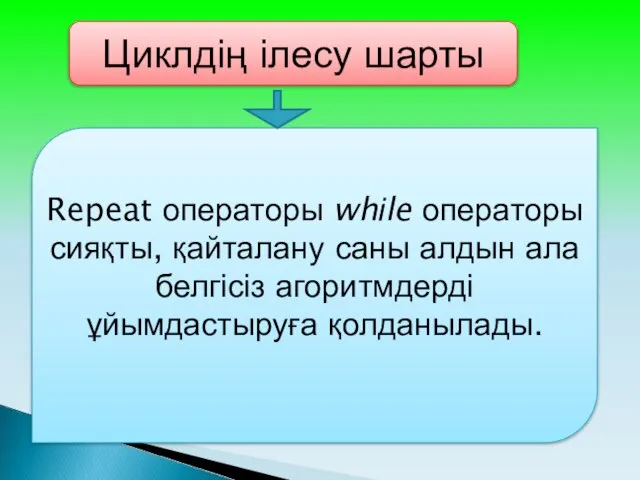 Циклдің ілесу шарты Repeat операторы whіle операторы сияқты, қайталану саны алдын ала белгісіз агоритмдерді ұйымдастыруға қолданылады.