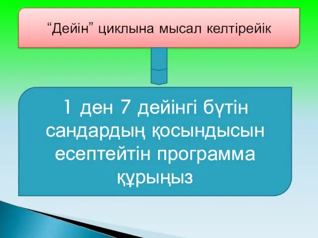 “Дейін” циклына мысал келтірейік 1 ден 7 дейінгі бүтін сандардың қосындысын есептейтін программа құрыңыз