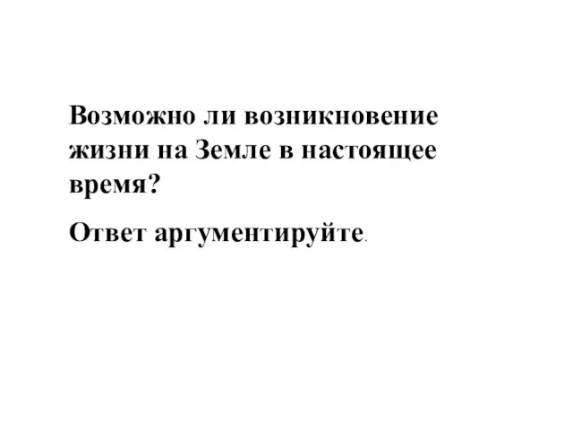 Возможно ли возникновение жизни на Земле в настоящее время? Ответ аргументируйте.