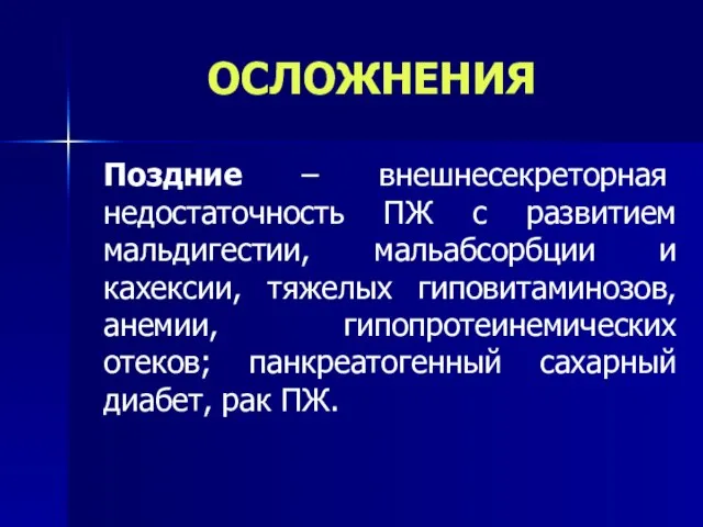 ОСЛОЖНЕНИЯ Поздние – внешнесекреторная недостаточность ПЖ с развитием мальдигестии, мальабсорбции и