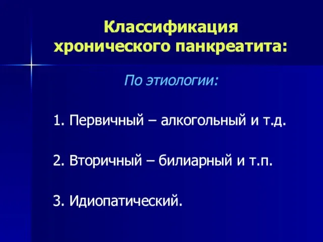 Классификация хронического панкреатита: По этиологии: 1. Первичный – алкогольный и т.д.