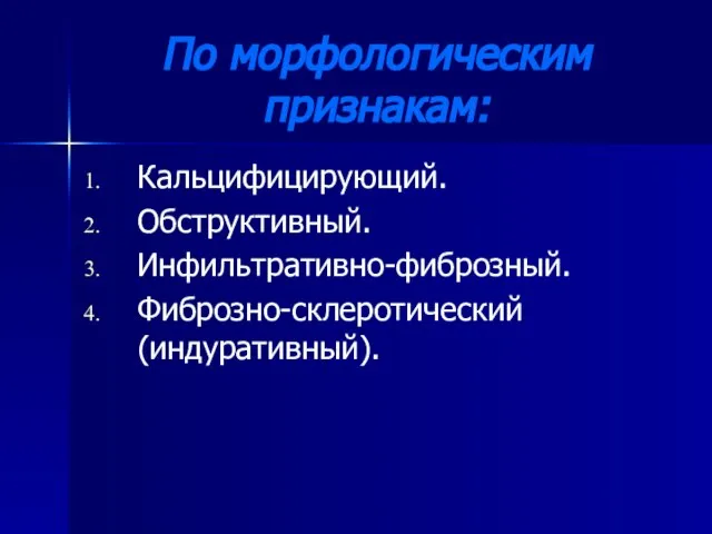 По морфологическим признакам: Кальцифицирующий. Обструктивный. Инфильтративно-фиброзный. Фиброзно-склеротический (индуративный).