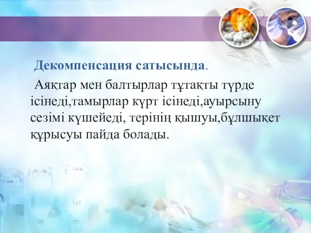 Декомпенсация сатысында. Аяқтар мен балтырлар тұтақты түрде ісінеді,тамырлар күрт ісінеді,ауырсыну сезімі