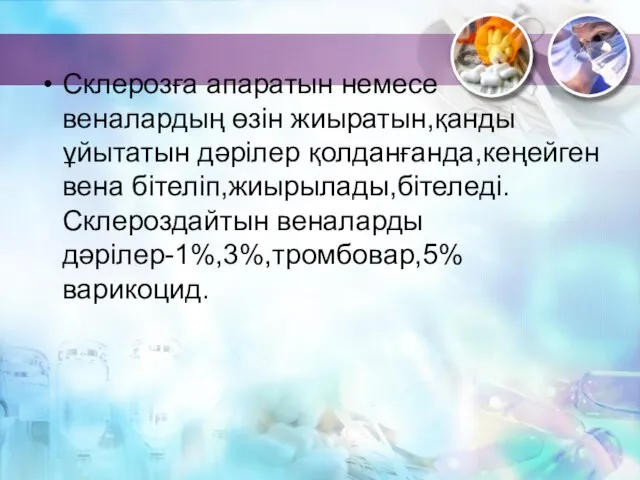 Склерозға апаратын немесе веналардың өзін жиыратын,қанды ұйытатын дәрілер қолданғанда,кеңейген вена бітеліп,жиырылады,бітеледі.Склероздайтын веналарды дәрілер-1%,3%,тромбовар,5%варикоцид.