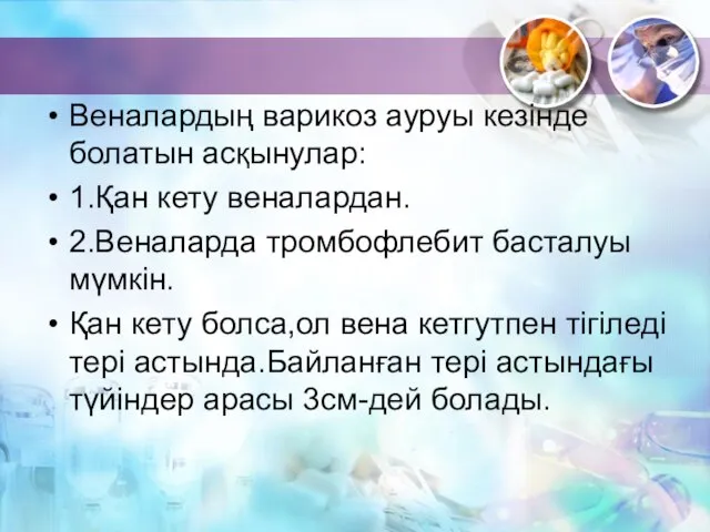 Веналардың варикоз ауруы кезінде болатын асқынулар: 1.Қан кету веналардан. 2.Веналарда тромбофлебит