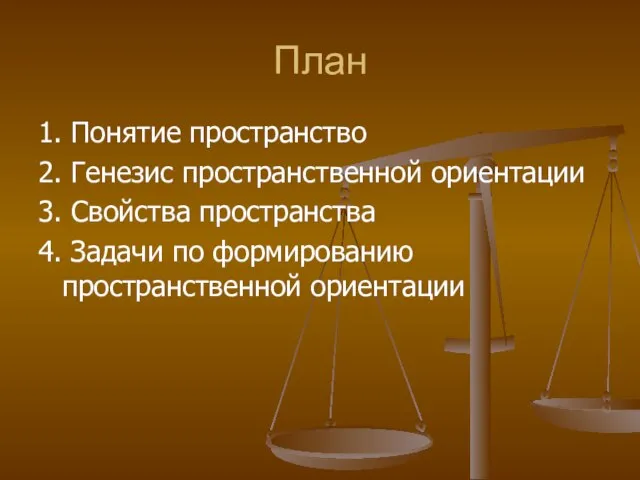 План 1. Понятие пространство 2. Генезис пространственной ориентации 3. Свойства пространства