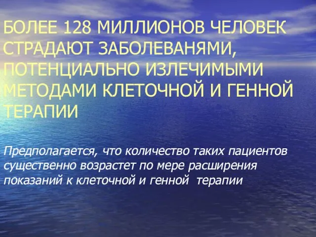 БОЛЕЕ 128 МИЛЛИОНОВ ЧЕЛОВЕК СТРАДАЮТ ЗАБОЛЕВАНЯМИ, ПОТЕНЦИАЛЬНО ИЗЛЕЧИМЫМИ МЕТОДАМИ КЛЕТОЧНОЙ И