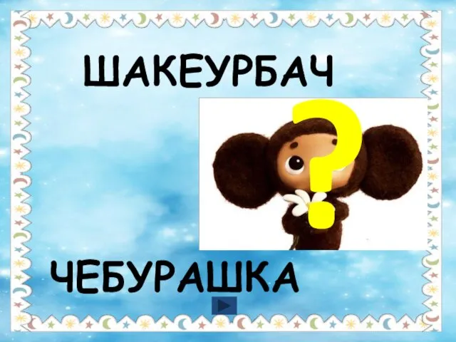 ШАКЕУРБАЧ ЧЕБУРАШКА ?