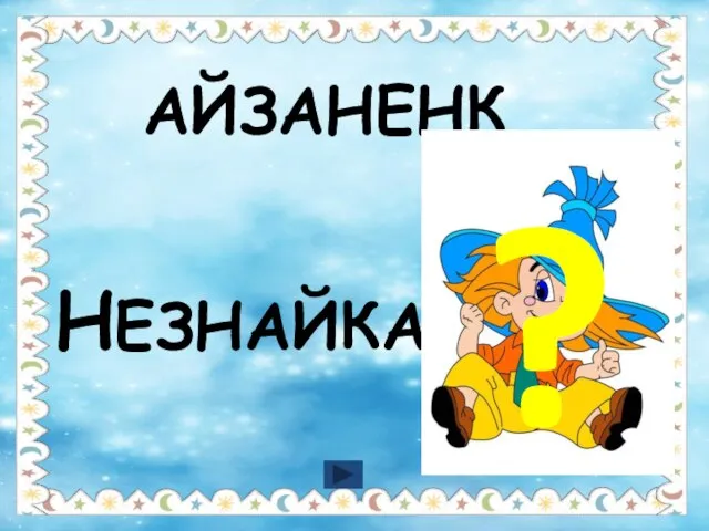 АЙЗАНЕНК НЕЗНАЙКА ?