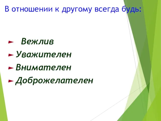 В отношении к другому всегда будь: Вежлив Уважителен Внимателен Доброжелателен