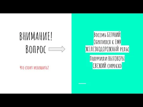 ВНИМАНИЕ! Вопрос Что стоит исправить? Восемь БЕГУНИЙ Обратился к ЕМУ ЖЕЛЕЗНОДОРОЖНЫЙ рельс Получили ВЫГОВОРЫ СВЕЖИЙ сирокко