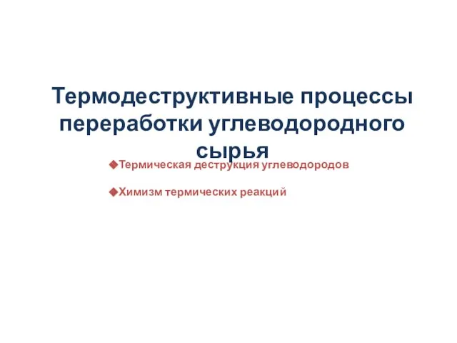 Термодеструктивные процессы переработки углеводородного сырья Термическая деструкция углеводородов Химизм термических реакций