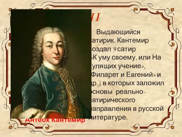 XVIII век Выдающийся сатирик. Кантемир создал 9 сатир («К уму своему,