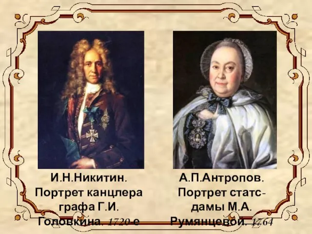 И.Н.Никитин. Портрет канцлера графа Г.И.Головкина. 1720-е А.П.Антропов. Портрет статс-дамы М.А.Румянцевой. 1764