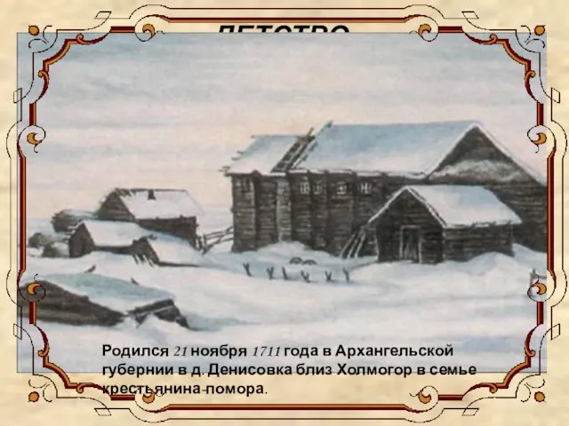 ДЕТСТВО Родился 21 ноября 1711 года в Архангельской губернии в д.