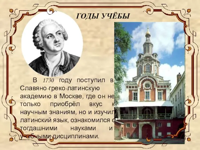 ГОДЫ УЧЁБЫ В 1730 году поступил в Славяно-греко-латинскую академию в Москве,