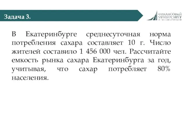 Задача 3. В Екатеринбурге среднесуточная норма потребления сахара составляет 10 г.