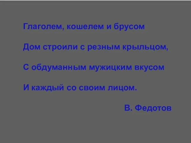 Глаголем, кошелем и брусом Дом строили с резным крыльцом, С обдуманным