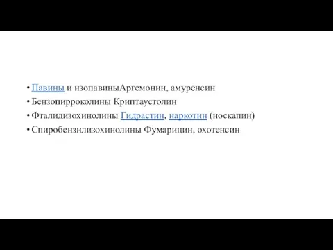 Павины и изопавиныАргемонин, амуренсин Бензопирроколины Криптаустолин Фталидизохинолины Гидрастин, наркотин (носкапин) Спиробензилизохинолины Фумарицин, охотенсин