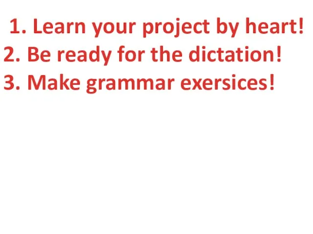 1. Learn your project by heart! 2. Be ready for the dictation! 3. Make grammar exersices!