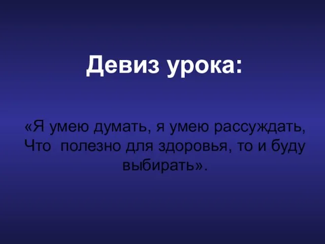 Девиз урока: «Я умею думать, я умею рассуждать, Что полезно для здоровья, то и буду выбирать».