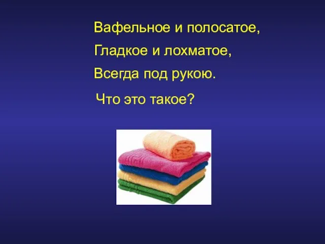 Вафельное и полосатое, Гладкое и лохматое, Всегда под рукою. Что это такое?