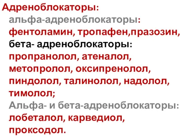 Адреноблокаторы: альфа-адреноблокаторы: фентоламин, тропафен,празозин, бета- адреноблокаторы: пропранолол, атеналол, метопролол, оксипренолол, пиндолол,