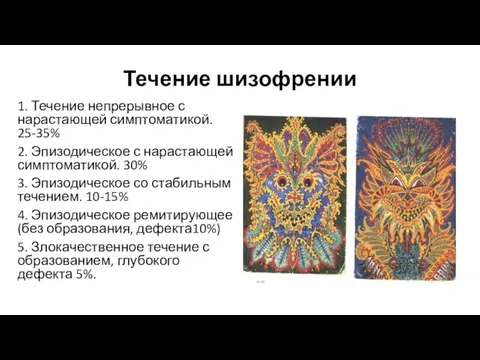 Течение шизофрении 1. Течение непрерывное с нарастающей симптоматикой. 25-35% 2. Эпизодическое