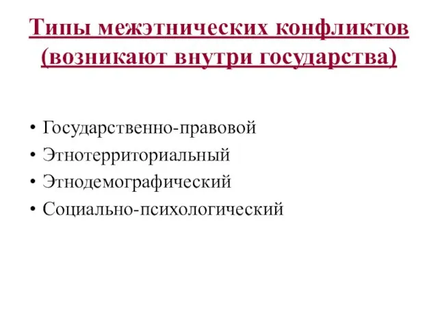 Типы межэтнических конфликтов (возникают внутри государства) Государственно-правовой Этнотерриториальный Этнодемографический Социально-психологический