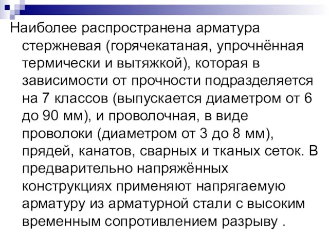 Наиболее распространена арматура стержневая (горячекатаная, упрочнённая термически и вытяжкой), которая в