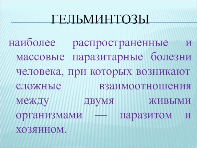 ГЕЛЬМИНТОЗЫ наиболее распространенные и массовые паразитарные болезни человека, при которых возникают