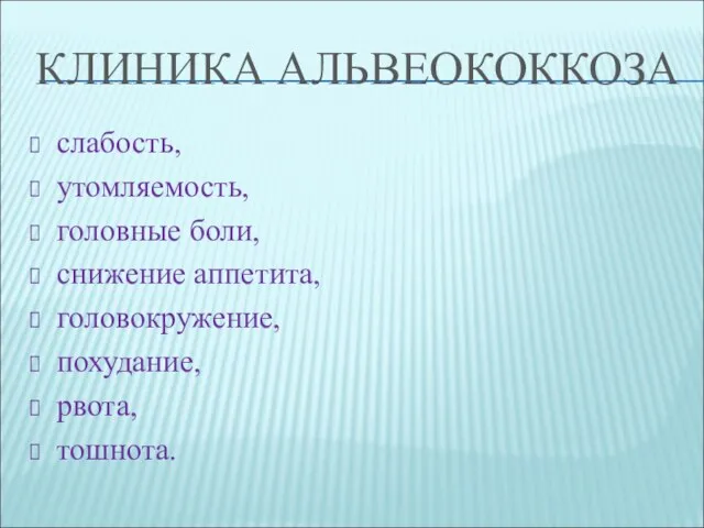 КЛИНИКА АЛЬВЕОКОККОЗА слабость, утомляемость, головные боли, снижение аппетита, головокружение, похудание, рвота, тошнота.