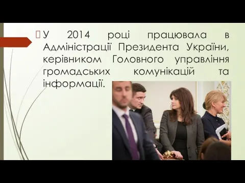 У 2014 році працювала в Адміністрації Президента України, керівником Головного управління громадських комунікацій та інформації.