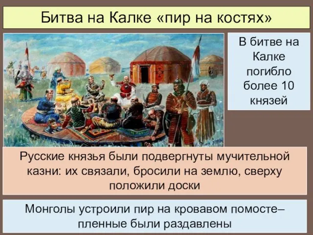 Битва на Калке «пир на костях» Русские князья были подвергнуты мучительной