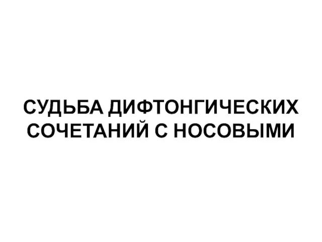 СУДЬБА ДИФТОНГИЧЕСКИХ СОЧЕТАНИЙ С НОСОВЫМИ