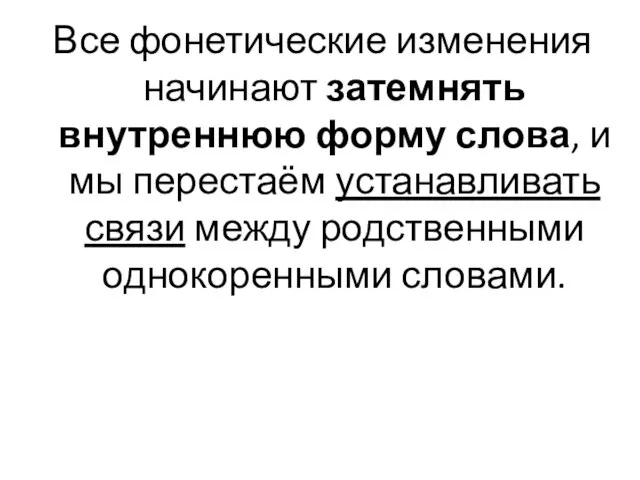 Все фонетические изменения начинают затемнять внутреннюю форму слова, и мы перестаём