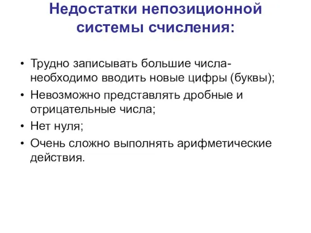 Недостатки непозиционной системы счисления: Трудно записывать большие числа- необходимо вводить новые