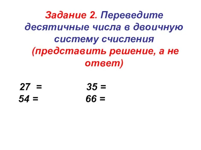 Задание 2. Переведите десятичные числа в двоичную систему счисления (представить решение,