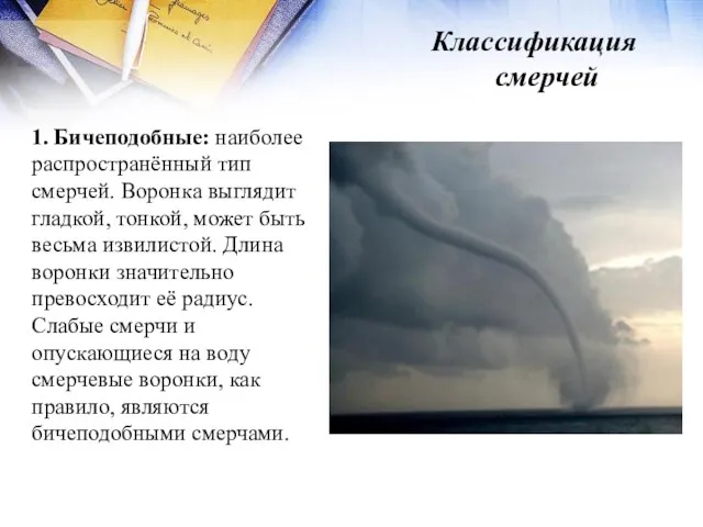 Классификация смерчей 1. Бичеподобные: наиболее распространённый тип смерчей. Воронка выглядит гладкой,