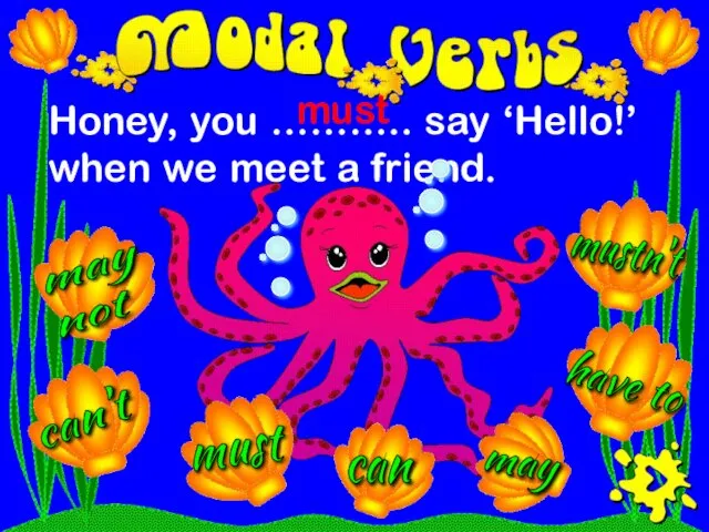 Honey, you ……….. say ‘Hello!’ when we meet a friend. must