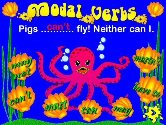 Pigs ……….. fly! Neither can I. must may can't mustn't have to may not can’t can