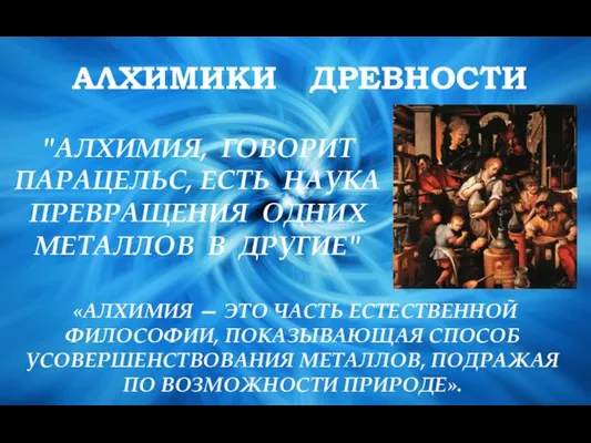 АЛХИМИКИ ДРЕВНОСТИ «АЛХИМИЯ — ЭТО ЧАСТЬ ЕСТЕСТВЕННОЙ ФИЛОСОФИИ, ПОКАЗЫВАЮЩАЯ СПОСОБ УСОВЕРШЕНСТВОВАНИЯ