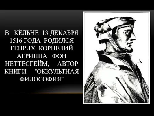 В КЁЛЬНЕ 13 ДЕКАБРЯ 1516 ГОДА РОДИЛСЯ ГЕНРИХ КОРНЕЛИЙ АГРИППА ФОН НЕТТЕСГЕЙМ, АВТОР КНИГИ "ОККУЛЬТНАЯ ФИЛОСОФИЯ"