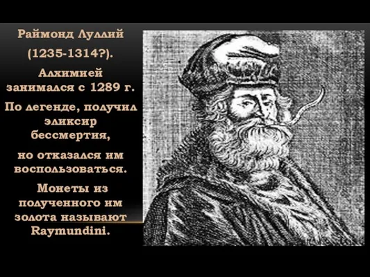 Раймонд Луллий (1235-1314?). Алхимией занимался с 1289 г. По легенде, получил